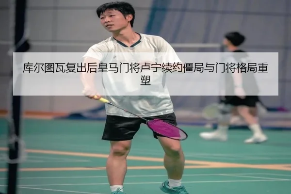 库尔图瓦复出后皇马门将卢宁续约僵局与门将格局重塑