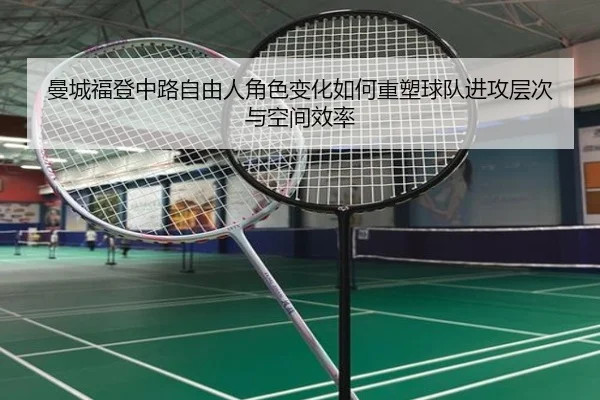 曼城福登中路自由人角色变化如何重塑球队进攻层次与空间效率