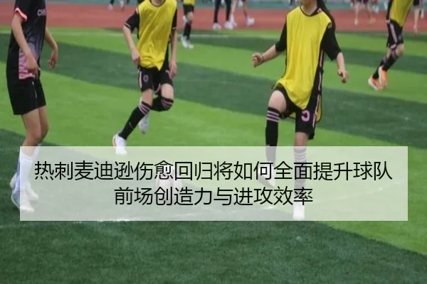 热刺麦迪逊伤愈回归将如何全面提升球队前场创造力与进攻效率