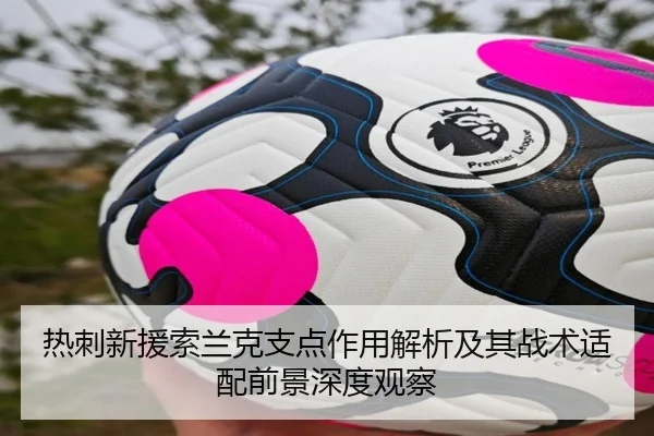 热刺新援索兰克支点作用解析及其战术适配前景深度观察